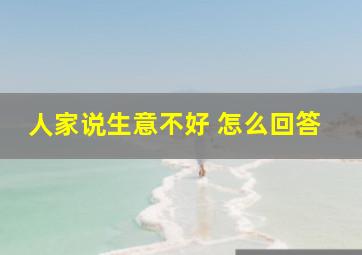 人家说生意不好 怎么回答